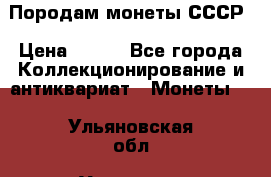 Породам монеты СССР › Цена ­ 300 - Все города Коллекционирование и антиквариат » Монеты   . Ульяновская обл.,Ульяновск г.